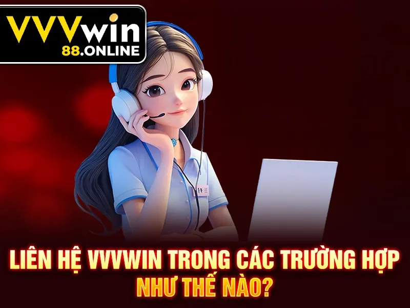 Liên hệ VVVWin trong các trường hợp như thế nào?