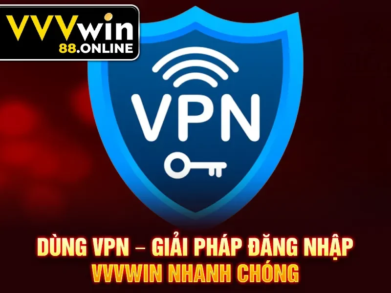 Dùng vpn – giải pháp đăng nhập VVVWin nhanh chóng