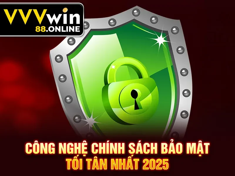 Công nghệ chính sách bảo mật tối tân nhất 2025