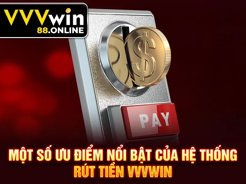 Một số ưu điểm nổi bật của hệ thống rút tiền VVVWin