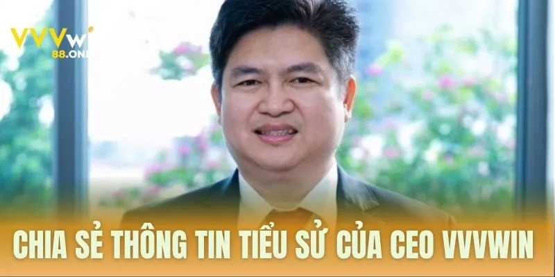 Chia sẻ thông tin tiểu sử của CEO VVVWIN 